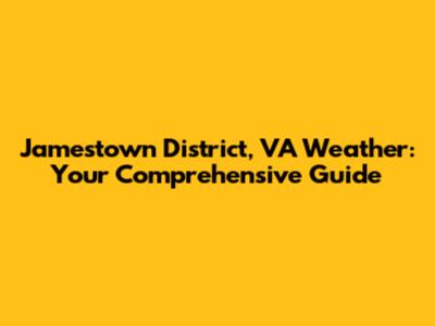 Jamestown District, VA Weather: Your Comprehensive Guide