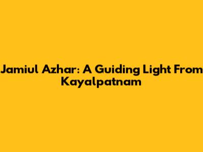 Jamiul Azhar: A Guiding Light From Kayalpatnam
