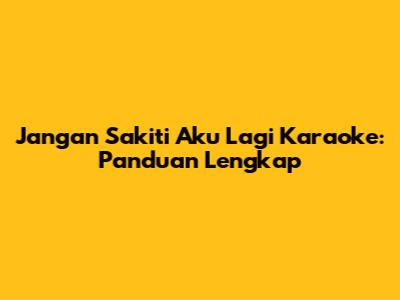 Jangan Sakiti Aku Lagi Karaoke: Panduan Lengkap