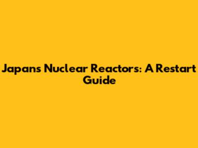 Japan's Nuclear Reactors: A Restart Guide