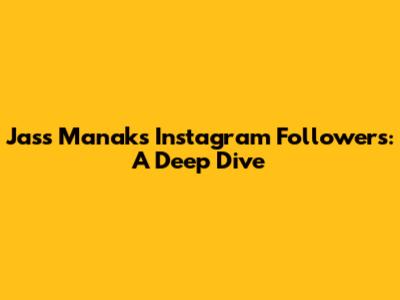 Jass Manak's Instagram Followers: A Deep Dive