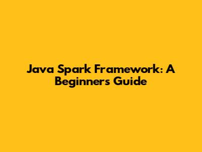 Java Spark Framework: A Beginner's Guide