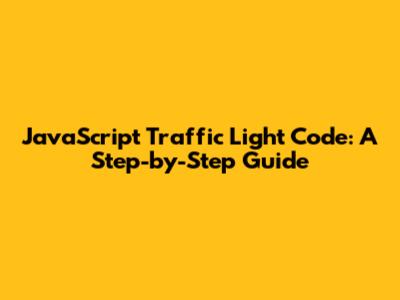JavaScript Traffic Light Code: A Step-by-Step Guide