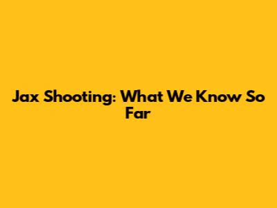 Jax Shooting: What We Know So Far