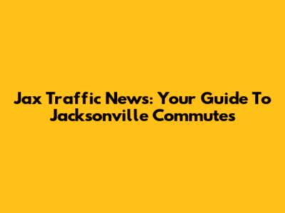 Jax Traffic News: Your Guide To Jacksonville Commutes