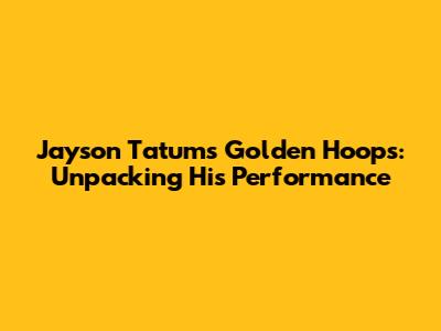 Jayson Tatum's Golden Hoops: Unpacking His Performance