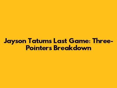 Jayson Tatum's Last Game: Three-Pointers Breakdown