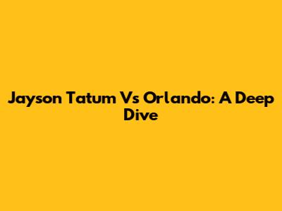 Jayson Tatum Vs Orlando: A Deep Dive