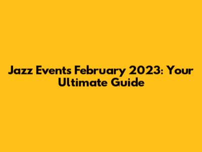 Jazz Events February 2023: Your Ultimate Guide