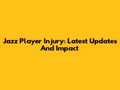 Jazz Player Injury: Latest Updates And Impact