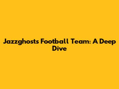 Jazzghost's Football Team: A Deep Dive