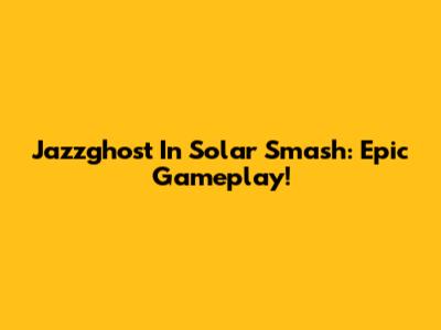 Jazzghost In Solar Smash: Epic Gameplay!
