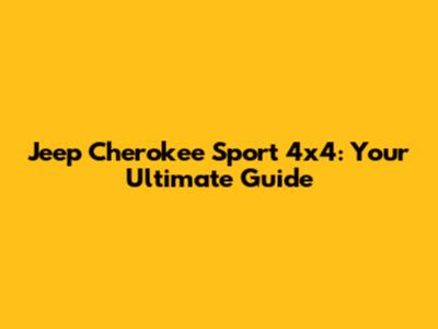 Jeep Cherokee Sport 4x4: Your Ultimate Guide