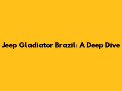 Jeep Gladiator Brazil: A Deep Dive