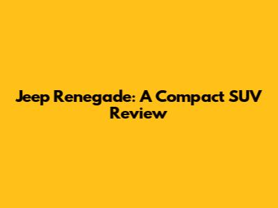Jeep Renegade: A Compact SUV Review