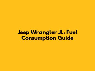 Jeep Wrangler JL: Fuel Consumption Guide