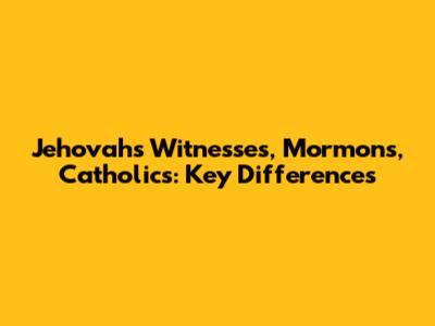 Jehovah's Witnesses, Mormons, Catholics: Key Differences