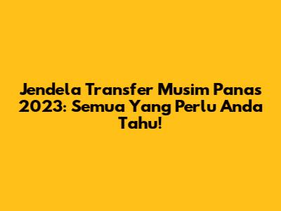 Jendela Transfer Musim Panas 2023: Semua Yang Perlu Anda Tahu!