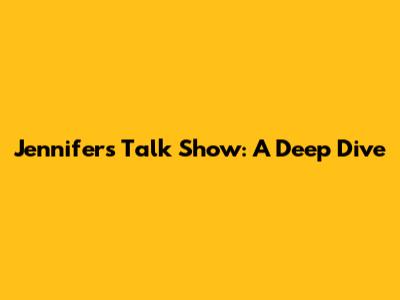 Jennifer's Talk Show: A Deep Dive