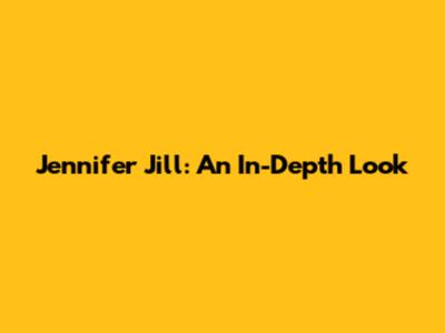 Jennifer Jill: An In-Depth Look