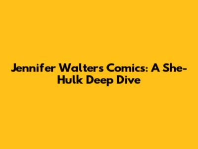Jennifer Walters Comics: A She-Hulk Deep Dive