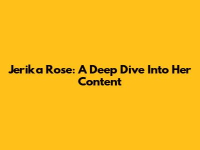 Jerika Rose: A Deep Dive Into Her Content