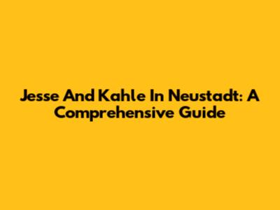 Jesse And Kahle In Neustadt: A Comprehensive Guide