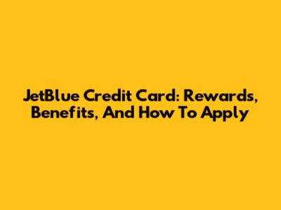 JetBlue Credit Card: Rewards, Benefits, And How To Apply