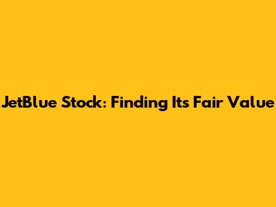 JetBlue Stock: Finding Its Fair Value