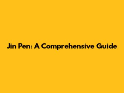 Jin Pen: A Comprehensive Guide