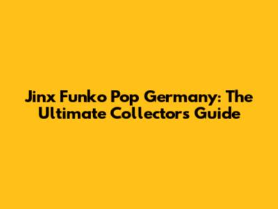 Jinx Funko Pop Germany: The Ultimate Collector's Guide