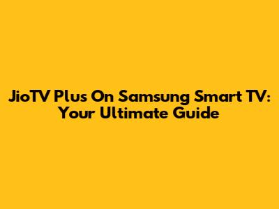 JioTV Plus On Samsung Smart TV: Your Ultimate Guide