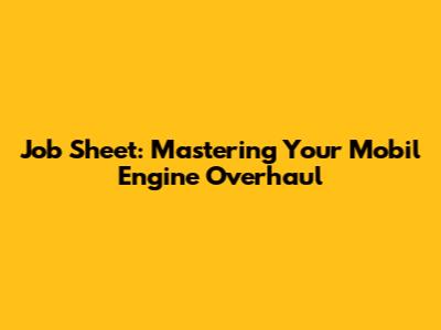 Job Sheet: Mastering Your Mobil Engine Overhaul