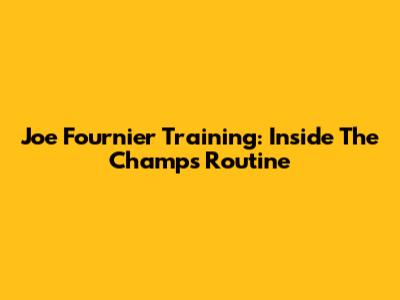 Joe Fournier Training: Inside The Champ's Routine