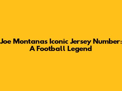 Joe Montana's Iconic Jersey Number: A Football Legend