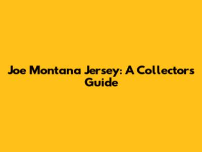 Joe Montana Jersey: A Collector's Guide