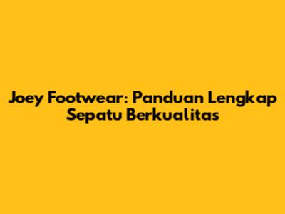 Joey Footwear: Panduan Lengkap Sepatu Berkualitas
