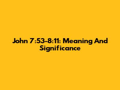 John 7:53-8:11: Meaning And Significance