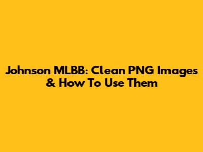 Johnson MLBB: Clean PNG Images & How To Use Them