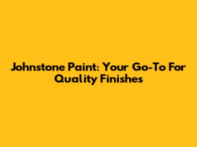 Johnstone Paint: Your Go-To For Quality Finishes