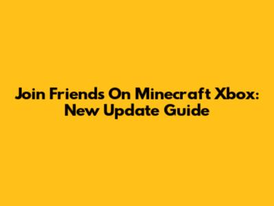 Join Friends On Minecraft Xbox: New Update Guide