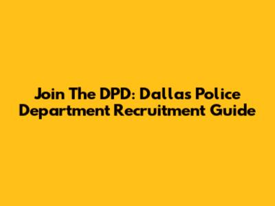 Join The DPD: Dallas Police Department Recruitment Guide