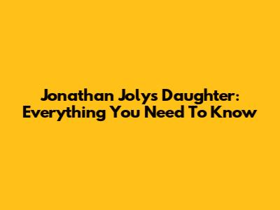 Jonathan Joly's Daughter: Everything You Need To Know
