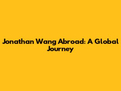 Jonathan Wang Abroad: A Global Journey