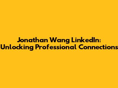 Jonathan Wang LinkedIn: Unlocking Professional Connections
