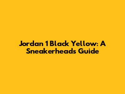 Jordan 1 Black Yellow: A Sneakerhead's Guide