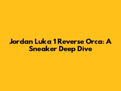 Jordan Luka 1 Reverse Orca: A Sneaker Deep Dive