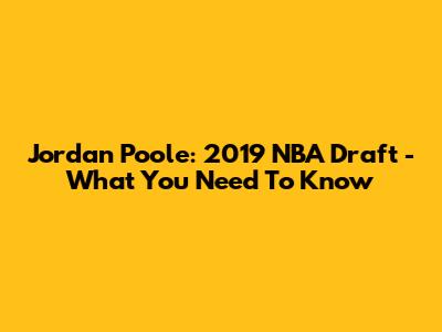 Jordan Poole: 2019 NBA Draft - What You Need To Know
