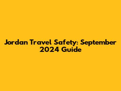 Jordan Travel Safety: September 2024 Guide