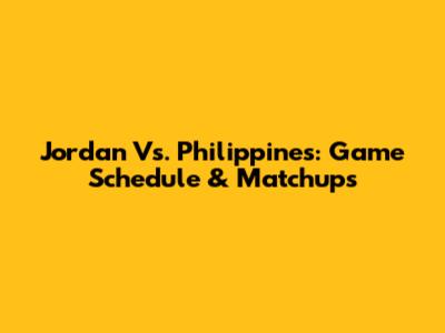 Jordan Vs. Philippines: Game Schedule & Matchups